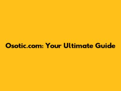 Osotic.com: Your Ultimate Guide