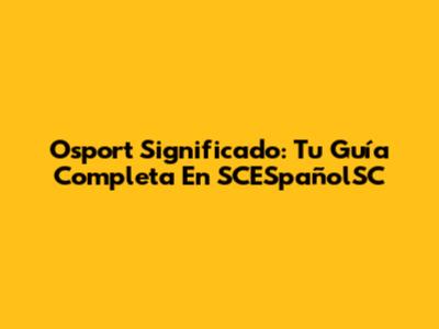 Osport Significado: Tu Guía Completa En SCESpañolSC