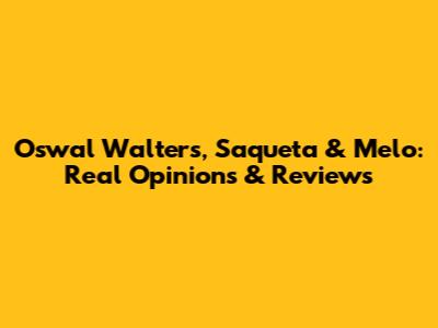 Oswal Walters, Saqueta & Melo: Real Opinions & Reviews