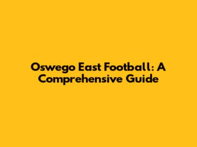 Oswego East Football: A Comprehensive Guide