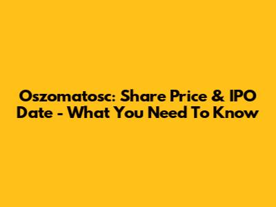 Oszomatosc: Share Price & IPO Date - What You Need To Know