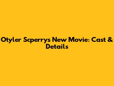 Otyler Scperry's New Movie: Cast & Details