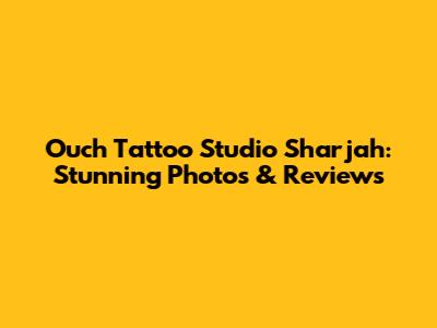 Ouch Tattoo Studio Sharjah: Stunning Photos & Reviews
