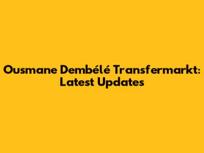 Ousmane Dembélé Transfermarkt: Latest Updates