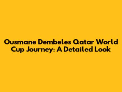 Ousmane Dembele's Qatar World Cup Journey: A Detailed Look