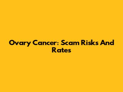 Ovary Cancer: Scam Risks And Rates