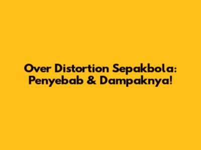 Over Distortion Sepakbola: Penyebab & Dampaknya!