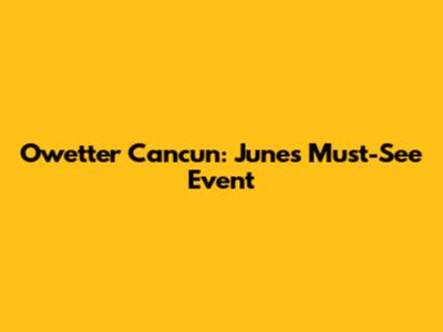 Owetter Cancun: June's Must-See Event