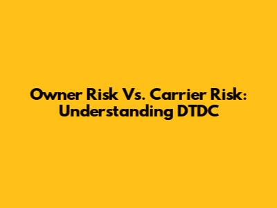 Owner Risk Vs. Carrier Risk: Understanding DTDC
