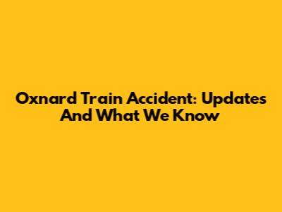 Oxnard Train Accident: Updates And What We Know