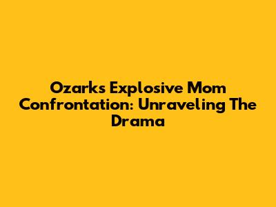 Ozark's Explosive Mom Confrontation: Unraveling The Drama
