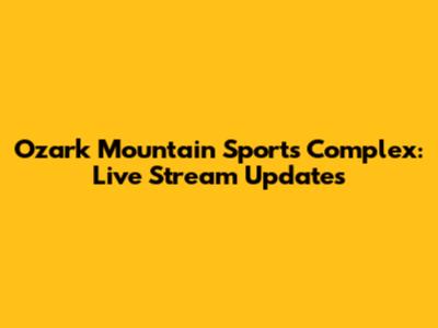 Ozark Mountain Sports Complex: Live Stream Updates