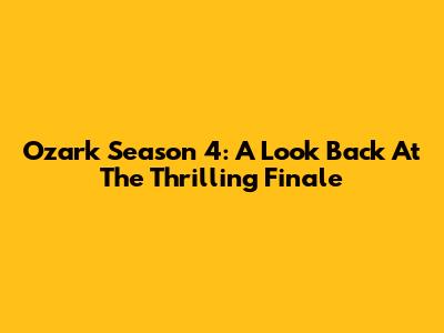 Ozark Season 4: A Look Back At The Thrilling Finale