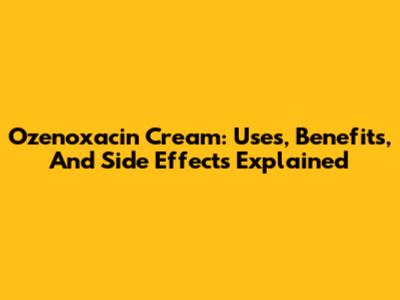 Ozenoxacin Cream: Uses, Benefits, And Side Effects Explained