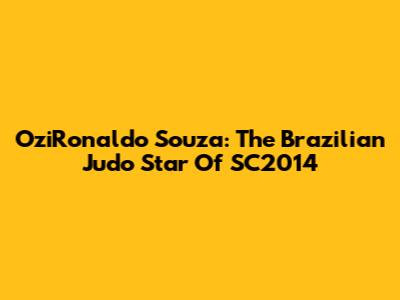 OziRonaldo Souza: The Brazilian Judo Star Of SC2014