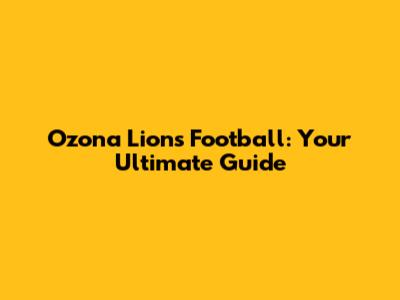 Ozona Lions Football: Your Ultimate Guide