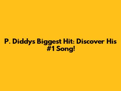 P. Diddy's Biggest Hit: Discover His #1 Song!