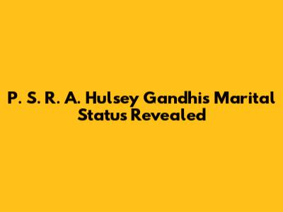 P. S. R. A. Hulsey Gandhi's Marital Status Revealed
