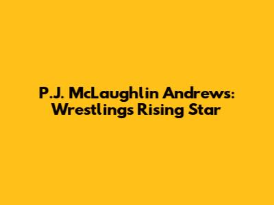 P.J. McLaughlin Andrews: Wrestling's Rising Star