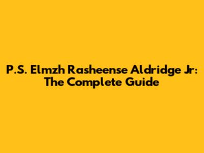 P.S. Elmzh Rasheense Aldridge Jr: The Complete Guide