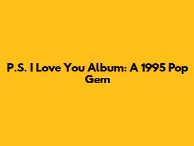 P.S. I Love You Album: A 1995 Pop Gem
