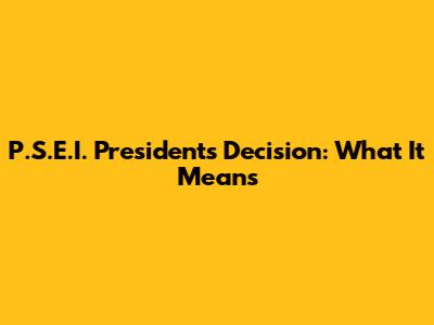 P.S.E.I. President's Decision: What It Means