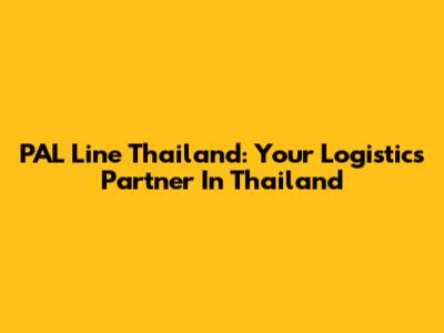 PAL Line Thailand: Your Logistics Partner In Thailand