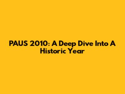 PAUS 2010: A Deep Dive Into A Historic Year