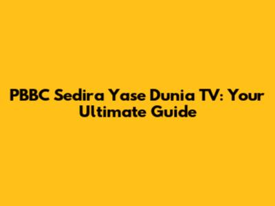 PBBC Sedira Yase Dunia TV: Your Ultimate Guide