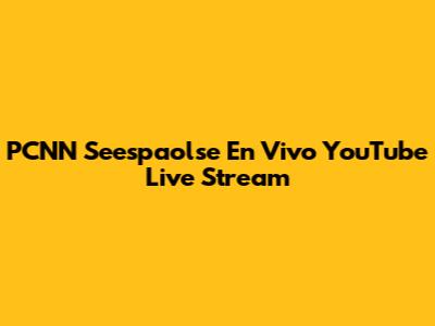 PCNN Seespaolse En Vivo YouTube Live Stream