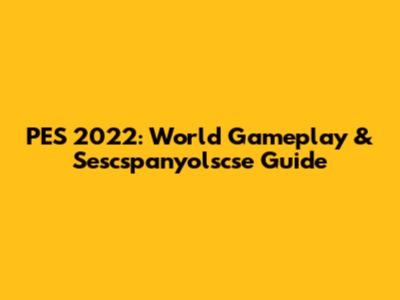PES 2022: World Gameplay & Sescspanyolscse Guide