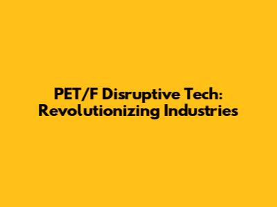 PET/F Disruptive Tech: Revolutionizing Industries