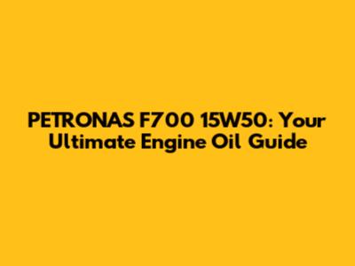 PETRONAS F700 15W50: Your Ultimate Engine Oil Guide