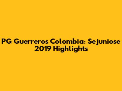 PG Guerreros Colombia: Sejuniose 2019 Highlights
