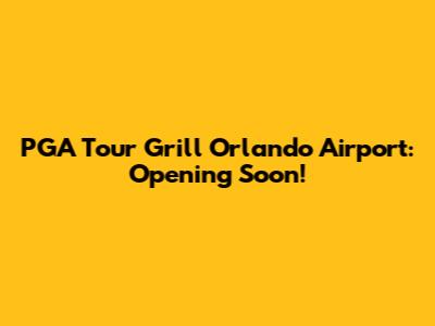 PGA Tour Grill Orlando Airport: Opening Soon!