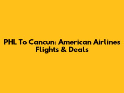 PHL To Cancun: American Airlines Flights & Deals