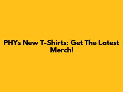 PHY's New T-Shirts: Get The Latest Merch!