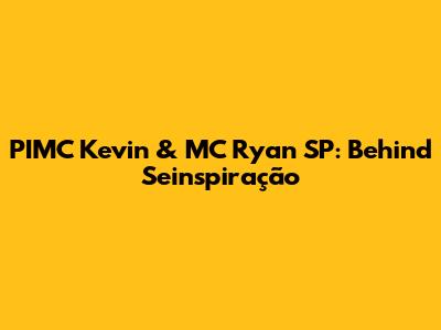 PIMC Kevin & MC Ryan SP: Behind 'Seinspiração'