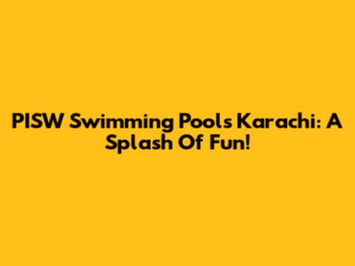 PISW Swimming Pools Karachi: A Splash Of Fun!