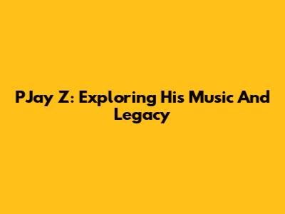 PJay Z: Exploring His Music And Legacy