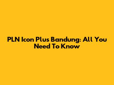 PLN Icon Plus Bandung: All You Need To Know