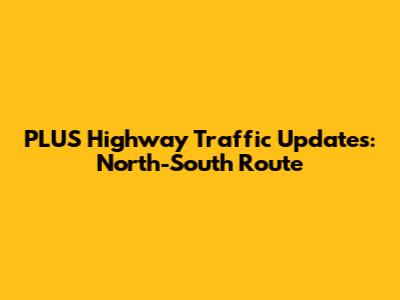 PLUS Highway Traffic Updates: North-South Route