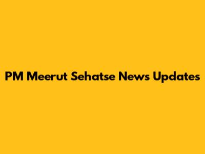 PM Meerut Sehatse News Updates