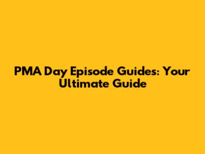 PMA Day Episode Guides: Your Ultimate Guide