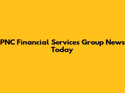 PNC Financial Services Group News Today