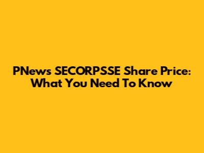 PNews SECORPSSE Share Price: What You Need To Know