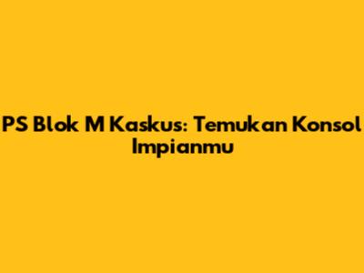 PS Blok M Kaskus: Temukan Konsol Impianmu