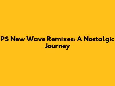 PS New Wave Remixes: A Nostalgic Journey