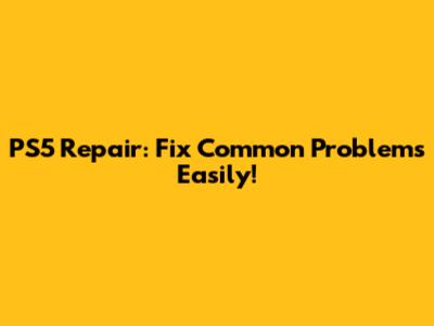 PS5 Repair: Fix Common Problems Easily!