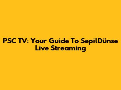 PSC TV: Your Guide To SepilDünse Live Streaming